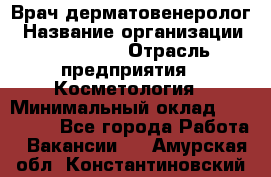 Врач-дерматовенеролог › Название организации ­ Linline › Отрасль предприятия ­ Косметология › Минимальный оклад ­ 200 000 - Все города Работа » Вакансии   . Амурская обл.,Константиновский р-н